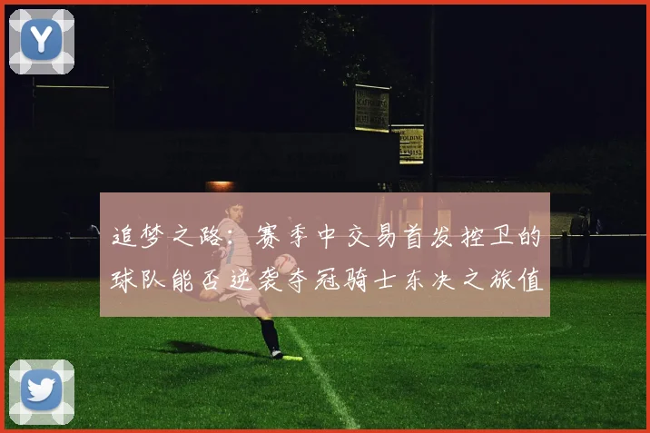 追梦之路：赛季中交易首发控卫的球队能否逆袭夺冠骑士东决之旅值得肯定