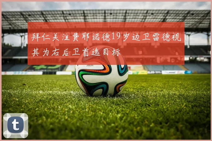 拜仁关注费耶诺德19岁边卫雷德视其为右后卫首选目标