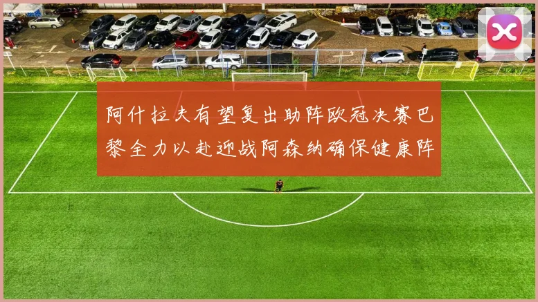 阿什拉夫有望复出助阵欧冠决赛巴黎全力以赴迎战阿森纳确保健康阵容