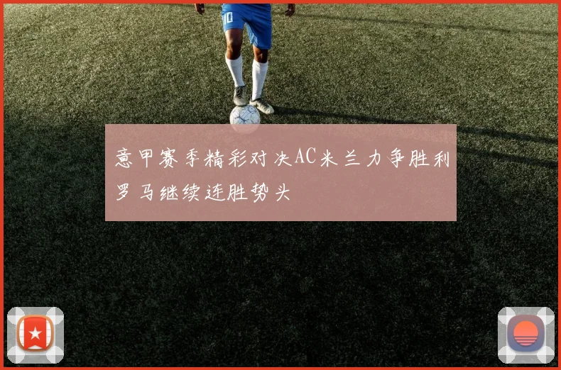 意甲赛季精彩对决AC米兰力争胜利罗马继续连胜势头