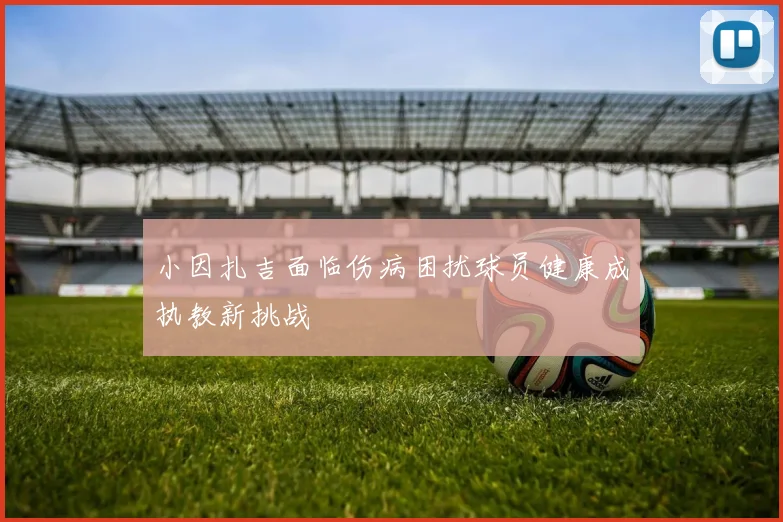 小因扎吉面临伤病困扰球员健康成执教新挑战